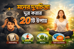 কি ভাবে মনের দুশ্চিন্তা দূর করবেন তার ২০ টি উপায়